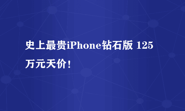 史上最贵iPhone钻石版 125万元天价！