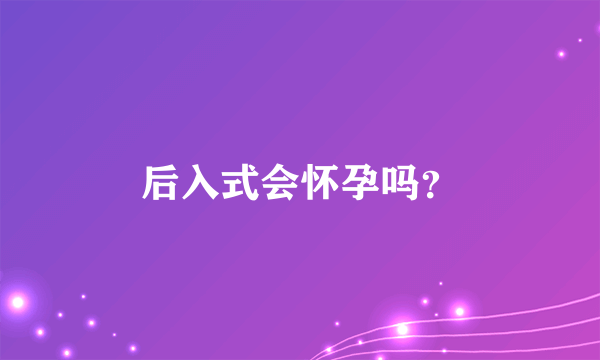 后入式会怀孕吗？