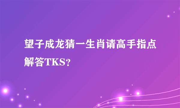 望子成龙猜一生肖请高手指点解答TKS？