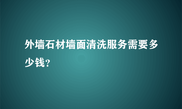 外墙石材墙面清洗服务需要多少钱？