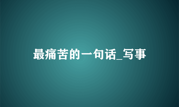 最痛苦的一句话_写事