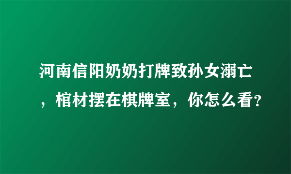 河南信阳奶奶打牌致孙女溺亡，棺材摆在棋牌室，你怎么看？