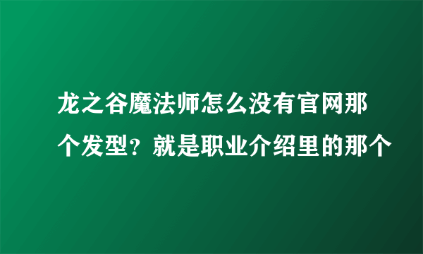 龙之谷魔法师怎么没有官网那个发型？就是职业介绍里的那个