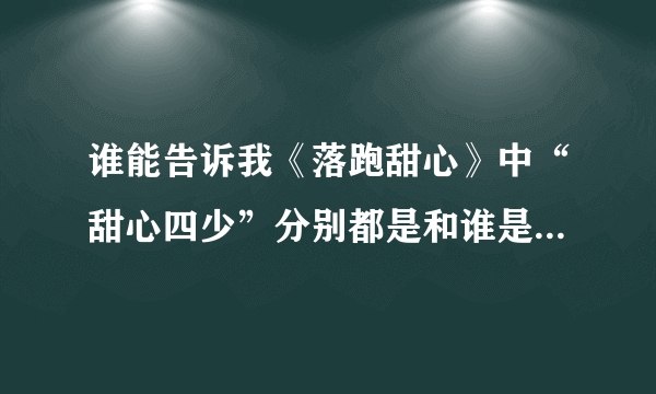 谁能告诉我《落跑甜心》中“甜心四少”分别都是和谁是一对啊？