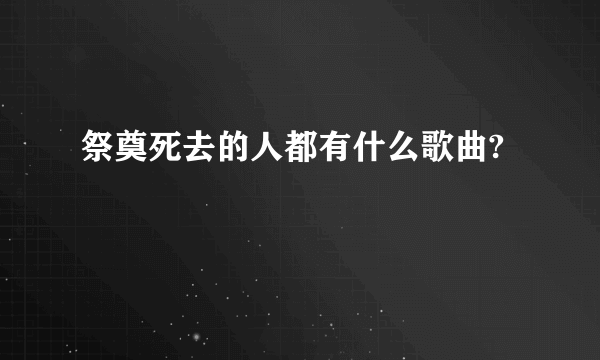 祭奠死去的人都有什么歌曲?