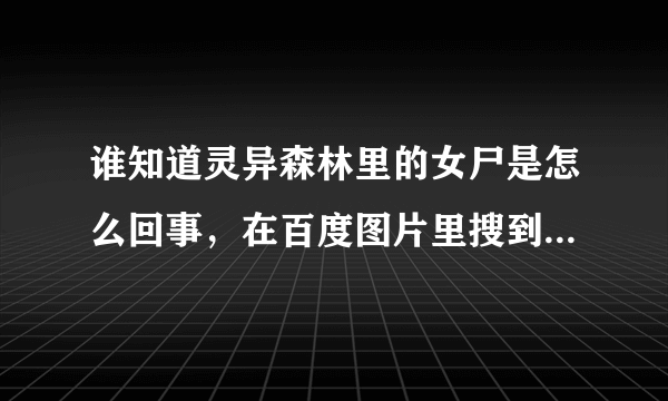 谁知道灵异森林里的女尸是怎么回事，在百度图片里搜到了，这个有新闻报道吗？是真实发生的事情吗？