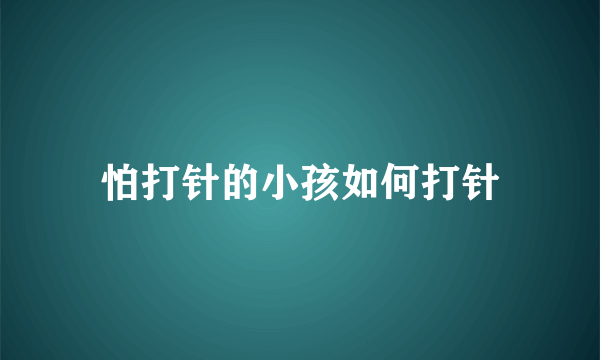 怕打针的小孩如何打针