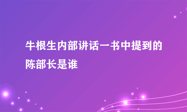 牛根生内部讲话一书中提到的陈部长是谁