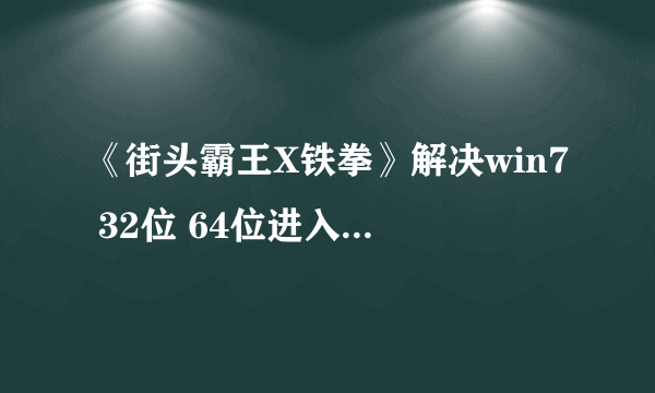 《街头霸王X铁拳》解决win7 32位 64位进入游戏问题