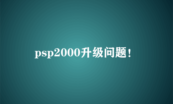 psp2000升级问题！