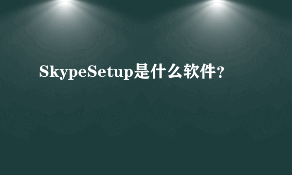 SkypeSetup是什么软件？