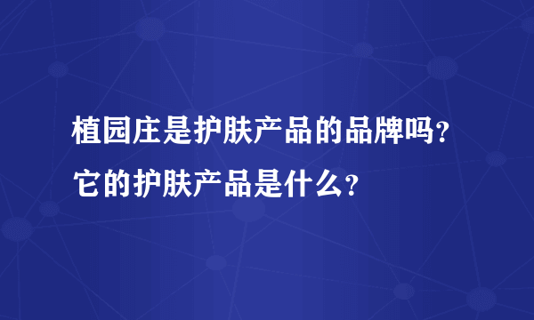 植园庄是护肤产品的品牌吗？它的护肤产品是什么？