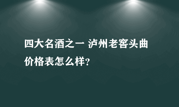 四大名酒之一 泸州老窖头曲价格表怎么样？