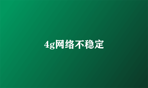 4g网络不稳定