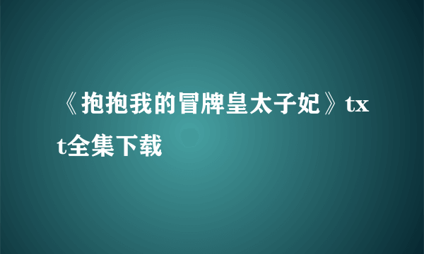 《抱抱我的冒牌皇太子妃》txt全集下载