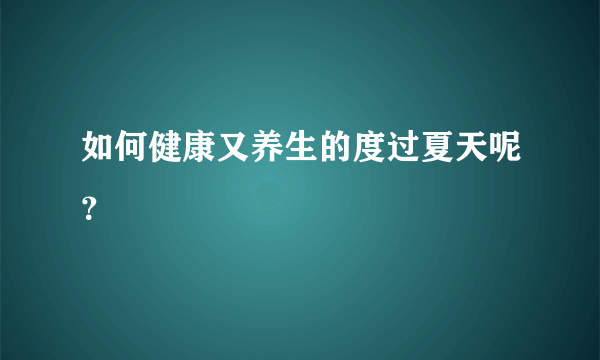 如何健康又养生的度过夏天呢？