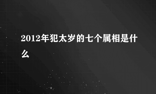 2012年犯太岁的七个属相是什么