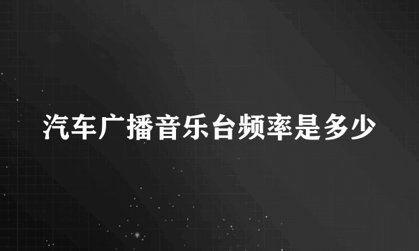 汽车广播音乐台频率是多少