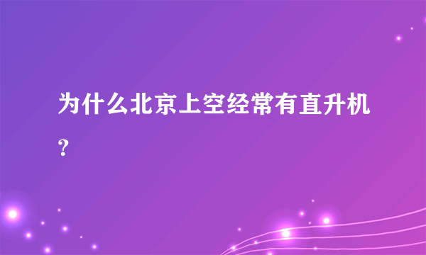 为什么北京上空经常有直升机？