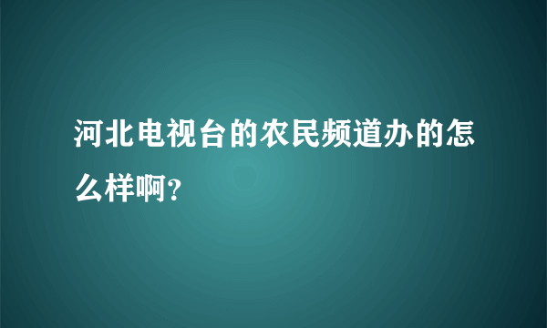 河北电视台的农民频道办的怎么样啊？