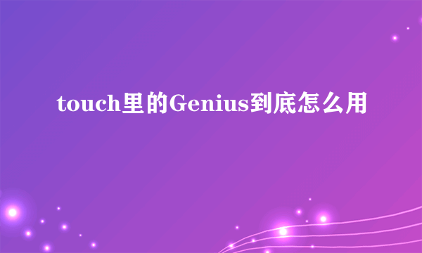 touch里的Genius到底怎么用