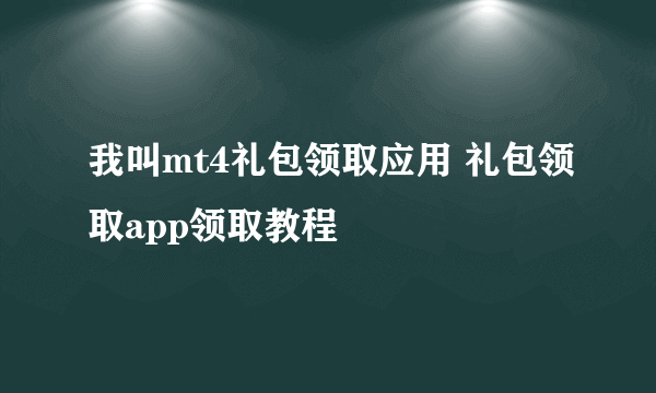 我叫mt4礼包领取应用 礼包领取app领取教程