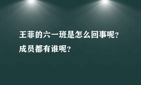 王菲的六一班是怎么回事呢？成员都有谁呢？