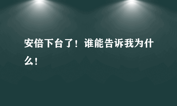 安倍下台了！谁能告诉我为什么！