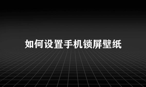 如何设置手机锁屏壁纸