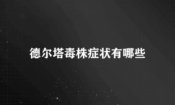 德尔塔毒株症状有哪些