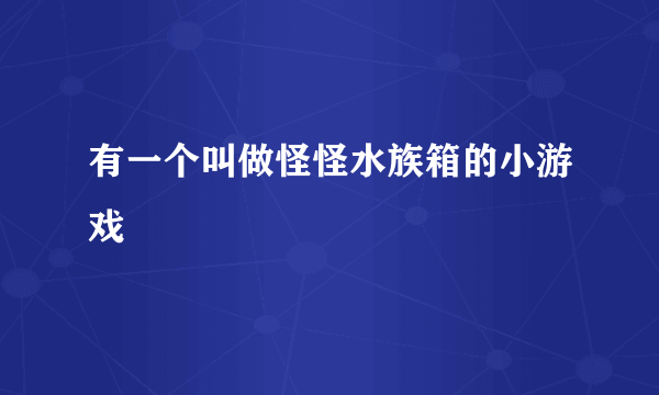 有一个叫做怪怪水族箱的小游戏