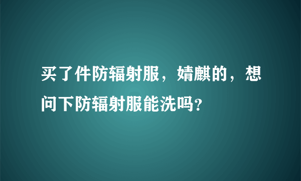 买了件防辐射服，婧麒的，想问下防辐射服能洗吗？