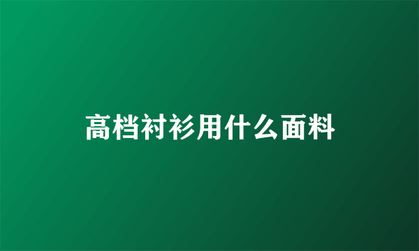 高档衬衫用什么面料