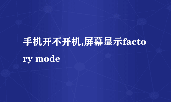 手机开不开机,屏幕显示factory mode