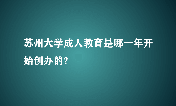 苏州大学成人教育是哪一年开始创办的?