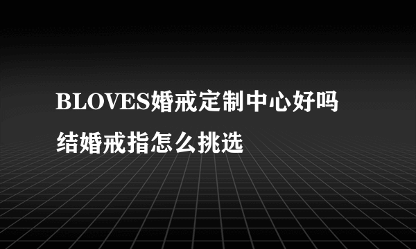 BLOVES婚戒定制中心好吗 结婚戒指怎么挑选