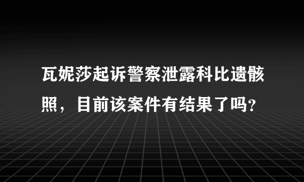 瓦妮莎起诉警察泄露科比遗骸照，目前该案件有结果了吗？