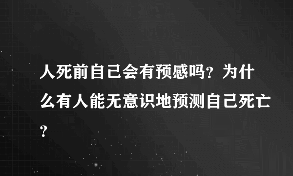 人死前自己会有预感吗？为什么有人能无意识地预测自己死亡？