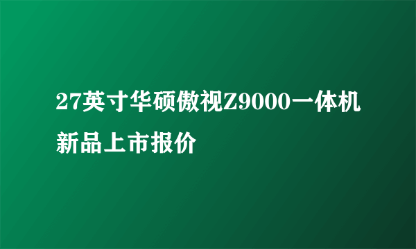 27英寸华硕傲视Z9000一体机新品上市报价