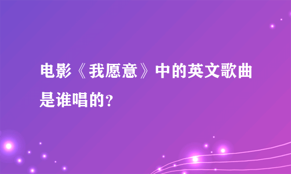 电影《我愿意》中的英文歌曲是谁唱的？