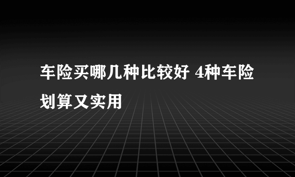 车险买哪几种比较好 4种车险划算又实用