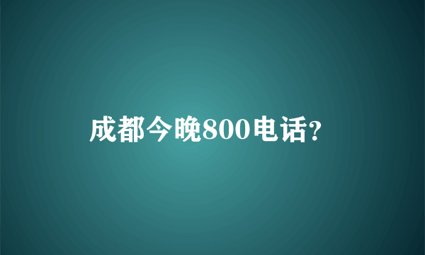 成都今晚800电话？