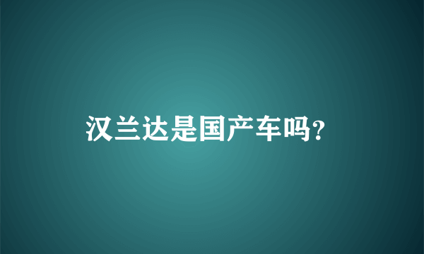 汉兰达是国产车吗？