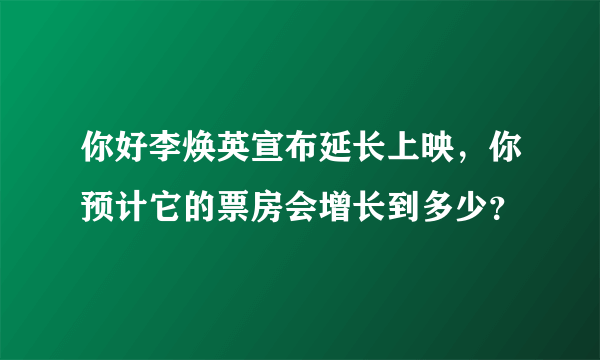 你好李焕英宣布延长上映，你预计它的票房会增长到多少？