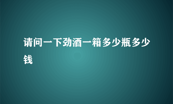 请问一下劲酒一箱多少瓶多少钱