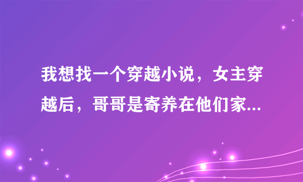 我想找一个穿越小说，女主穿越后，哥哥是寄养在他们家的皇子，后来当了皇上，她成了皇后。