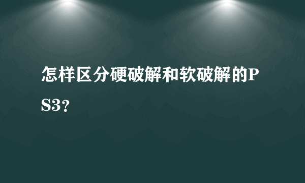 怎样区分硬破解和软破解的PS3？