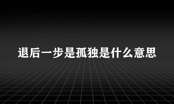 退后一步是孤独是什么意思