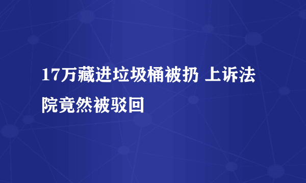 17万藏进垃圾桶被扔 上诉法院竟然被驳回