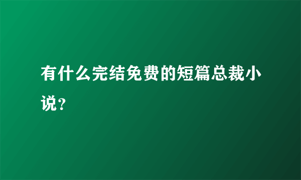 有什么完结免费的短篇总裁小说？